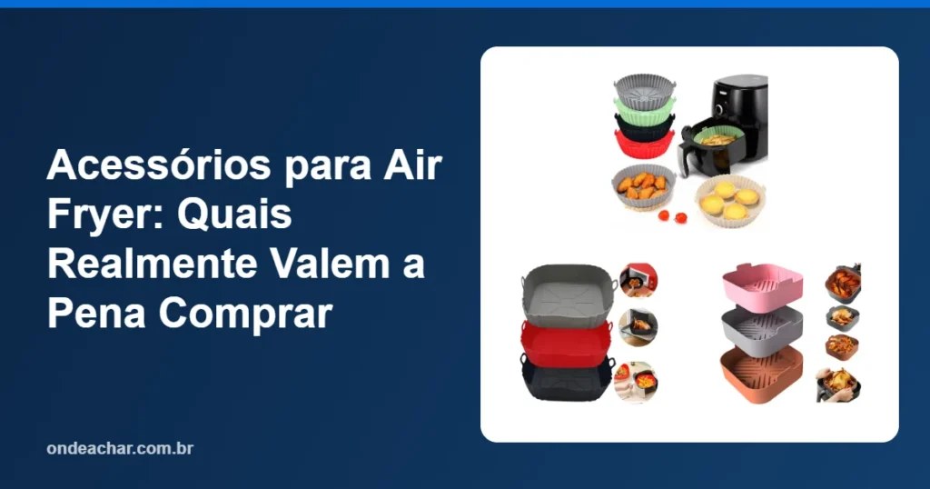 Acessórios para Air Fryer Quais Realmente Valem a Pena Comprar