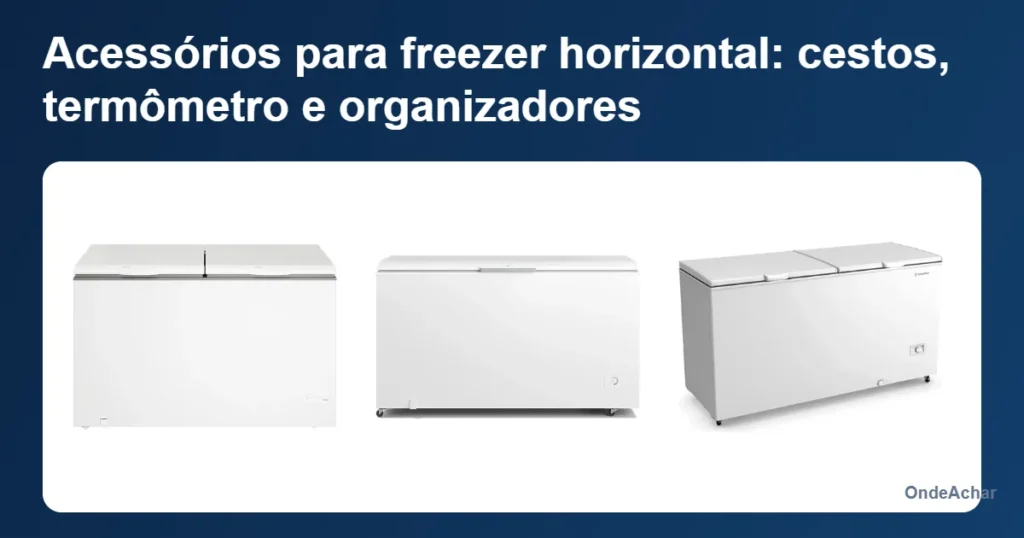 Acessórios para freezer horizontal: cestos, termômetro e organizadores