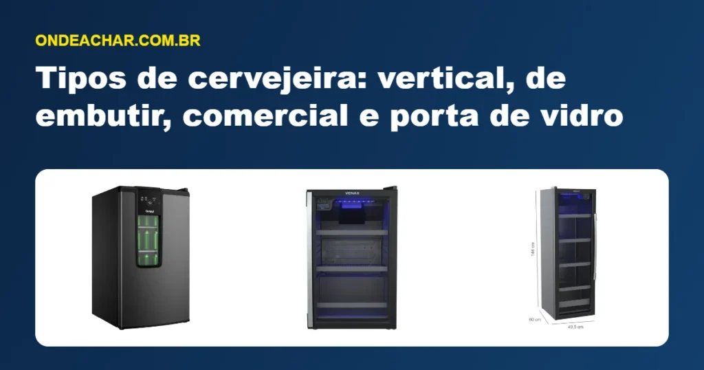 Tipos de cervejeira: vertical, de embutir, comercial e porta de vidro