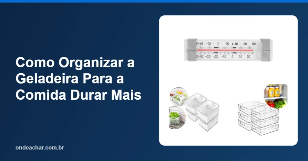 Como Organizar a Geladeira Para a Comida Durar Mais