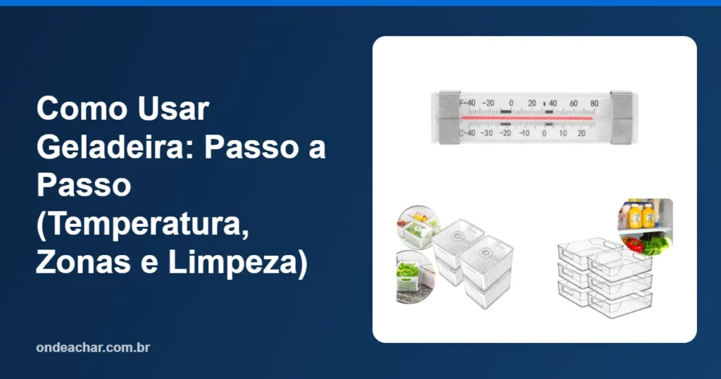 Como Usar Geladeira Passo a Passo (Temperatura, Zonas e Limpeza)