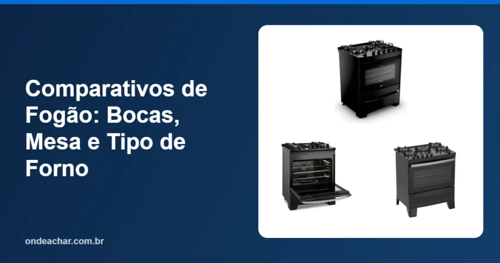 Comparativos de Fogão Bocas, Mesa e Tipo de Forno