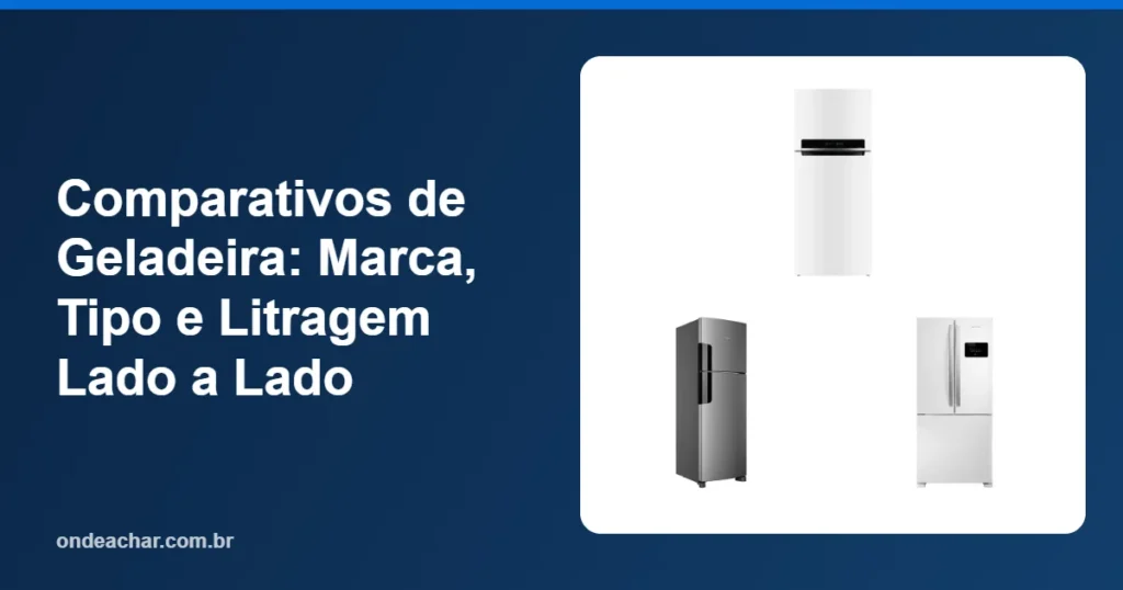 Comparativos de Geladeira Marca, Tipo e Litragem Lado a Lado