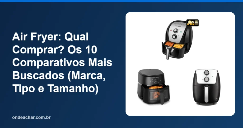 Air Fryer Qual Comprar Os 10 Comparativos Mais Buscados (Marca, Tipo e Tamanho)