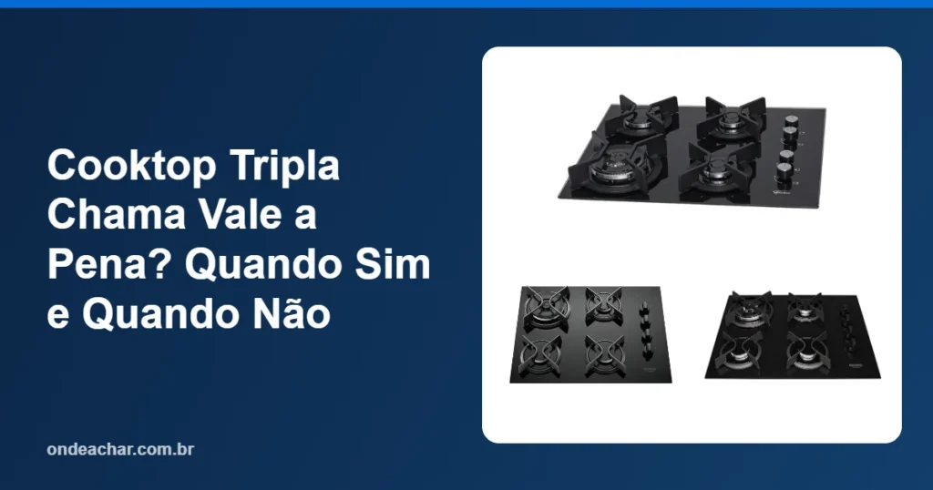 Cooktop Tripla Chama Vale a Pena Quando Sim e Quando Não