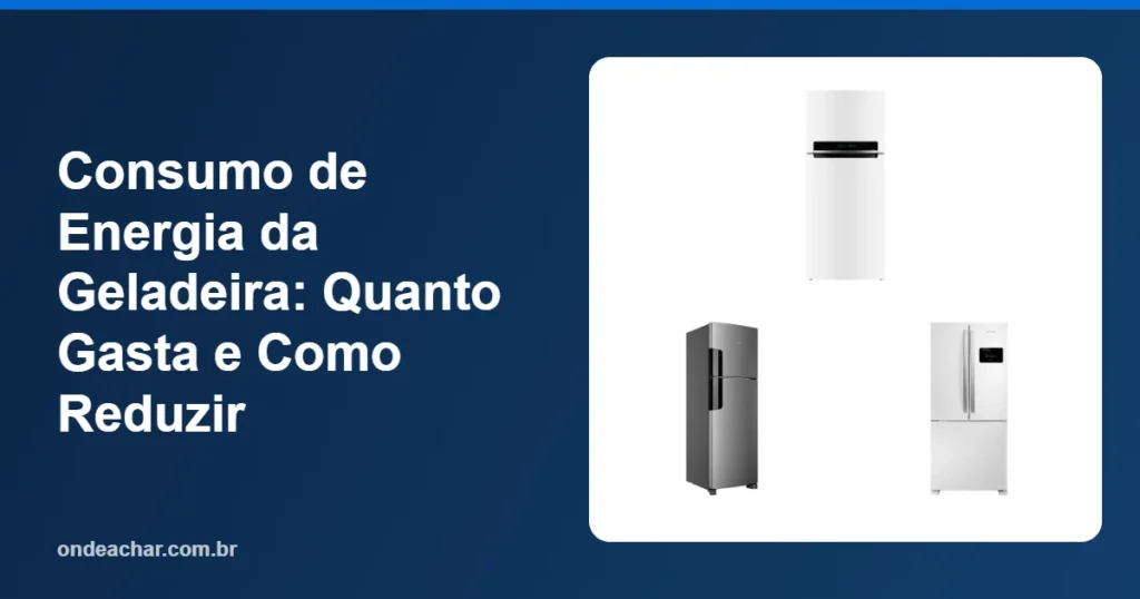 Consumo de Energia da Geladeira Quanto Gasta e Como Reduzir