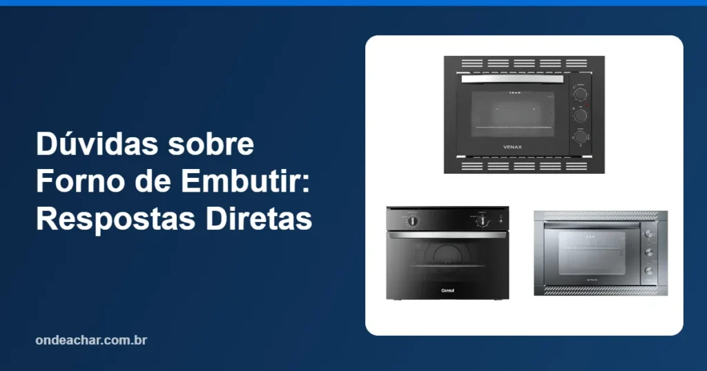 Dúvidas sobre Forno de Embutir Respostas Diretas