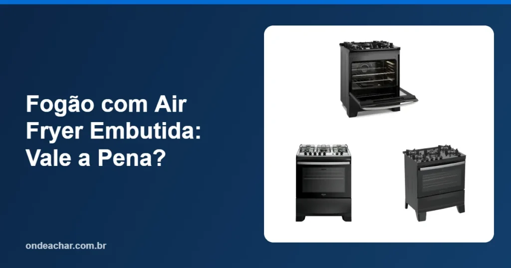 Fogão com Air Fryer Embutida Vale a Pena