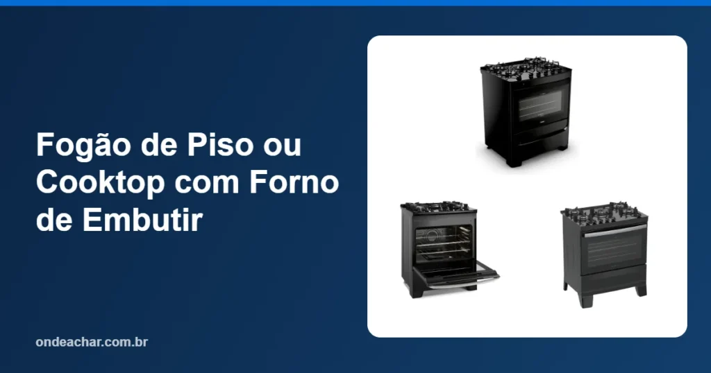 Fogão de Piso ou Cooktop com Forno de Embutir