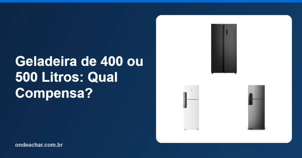 Geladeira de 400 ou 500 Litros Qual Compensa