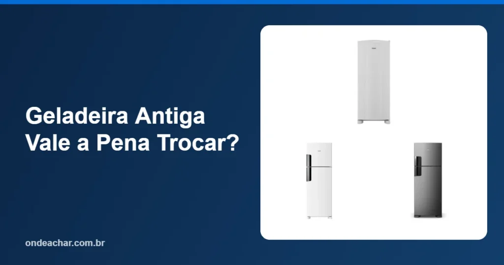 Geladeira Antiga Vale a Pena Trocar