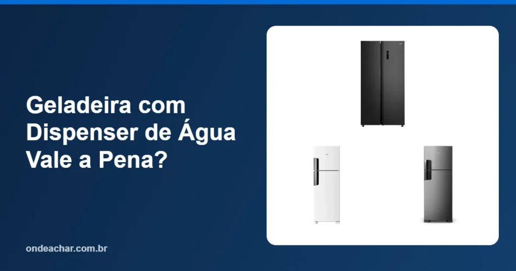 Geladeira com Dispenser de Água Vale a Pena