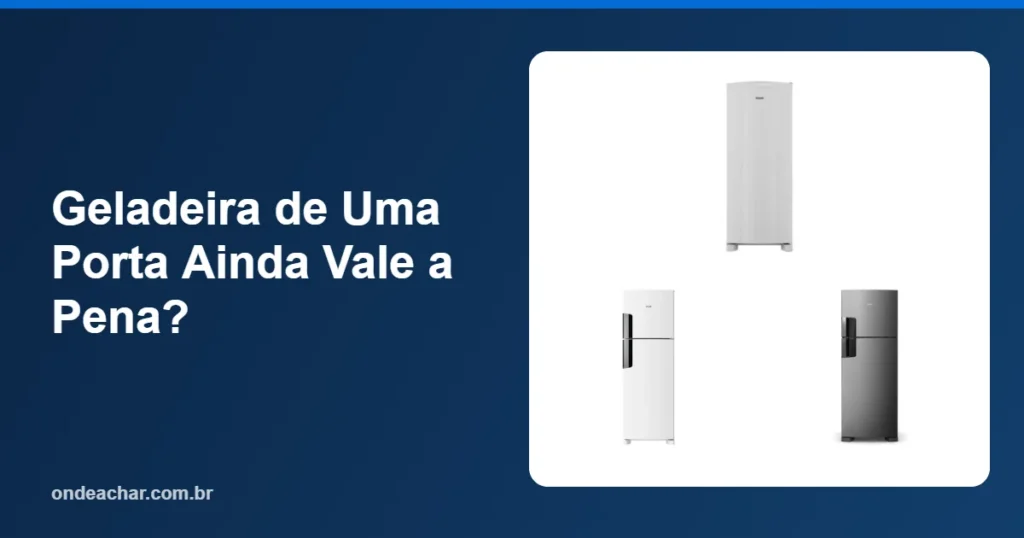 Geladeira de Uma Porta Ainda Vale a Pena