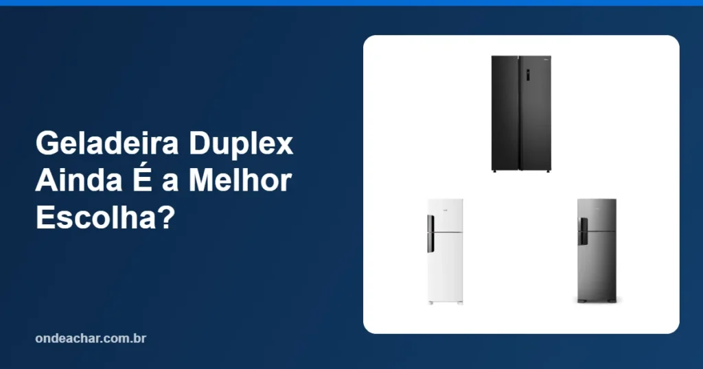 Geladeira Duplex Ainda É a Melhor Escolha