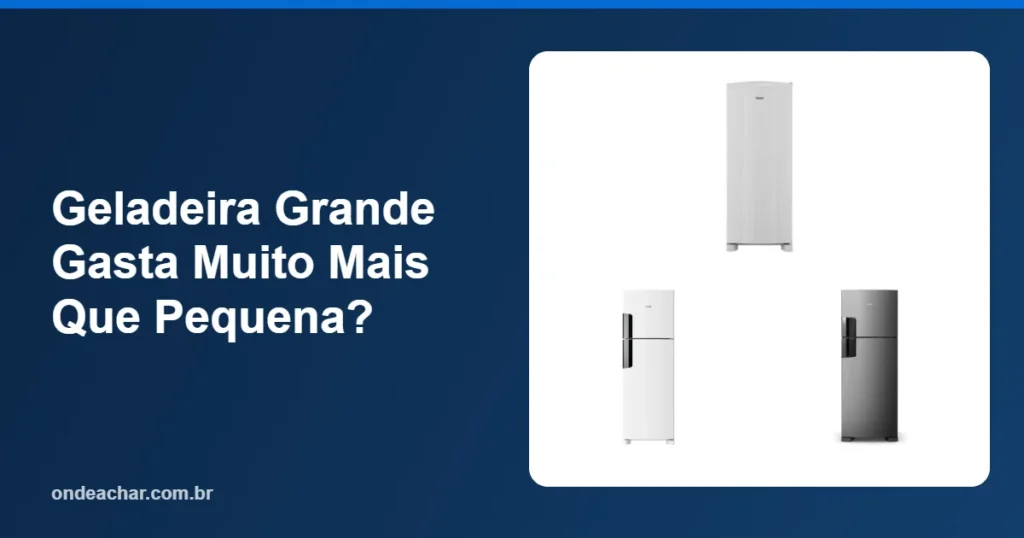 Geladeira Grande Gasta Muito Mais Que Pequena