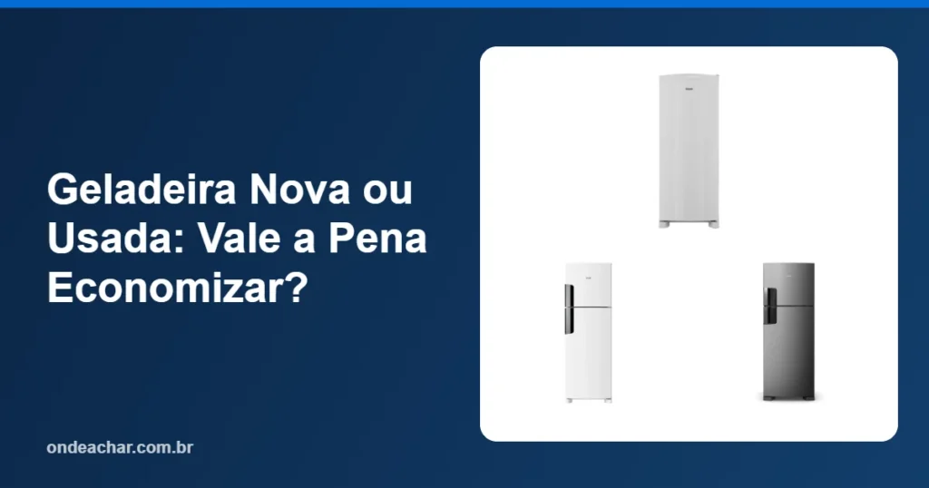 Geladeira Nova ou Usada Vale a Pena Economizar