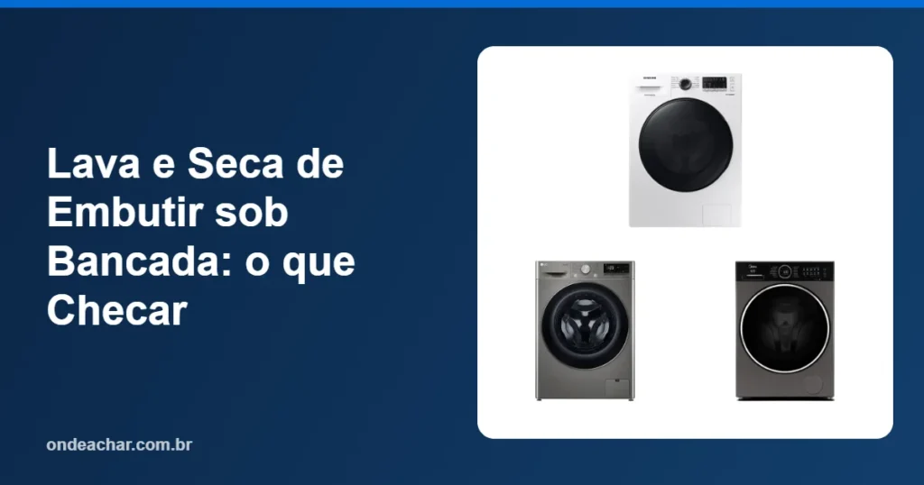 Lava e Seca de Embutir sob Bancada o que Checar