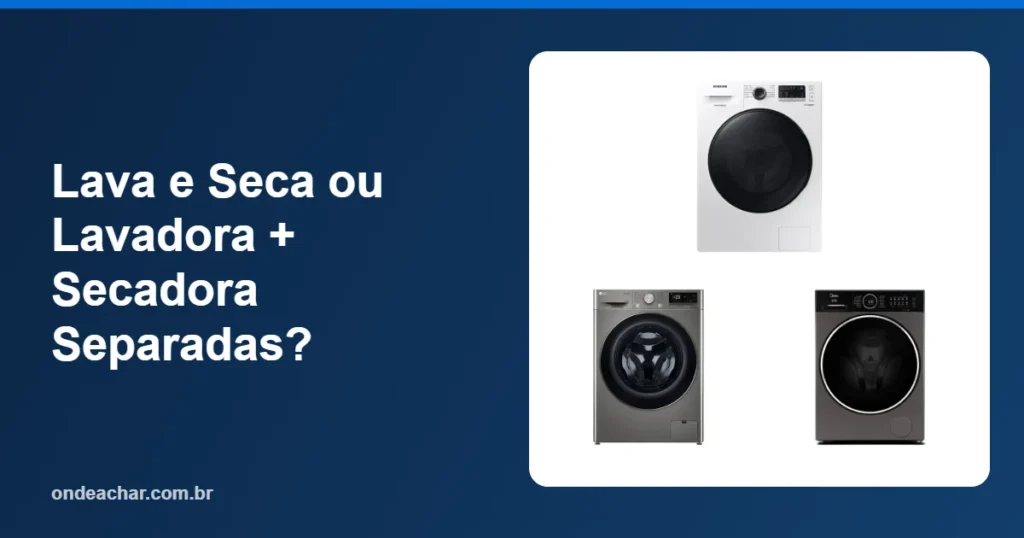 Lava e Seca ou Lavadora + Secadora Separadas