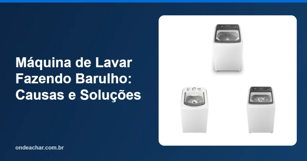 Máquina de Lavar Fazendo Barulho Causas e Soluções