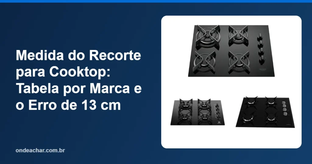 Medida do Recorte para Cooktop Tabela por Marca e o Erro de 13 cm