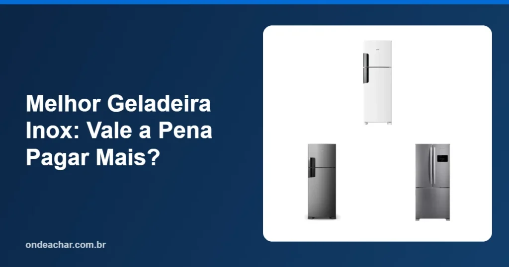 Melhor Geladeira Inox Vale a Pena Pagar Mais