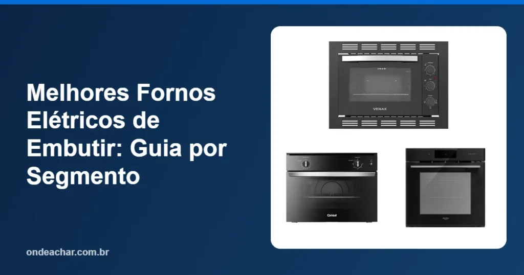 Melhores Fornos Elétricos de Embutir Guia por Segmento