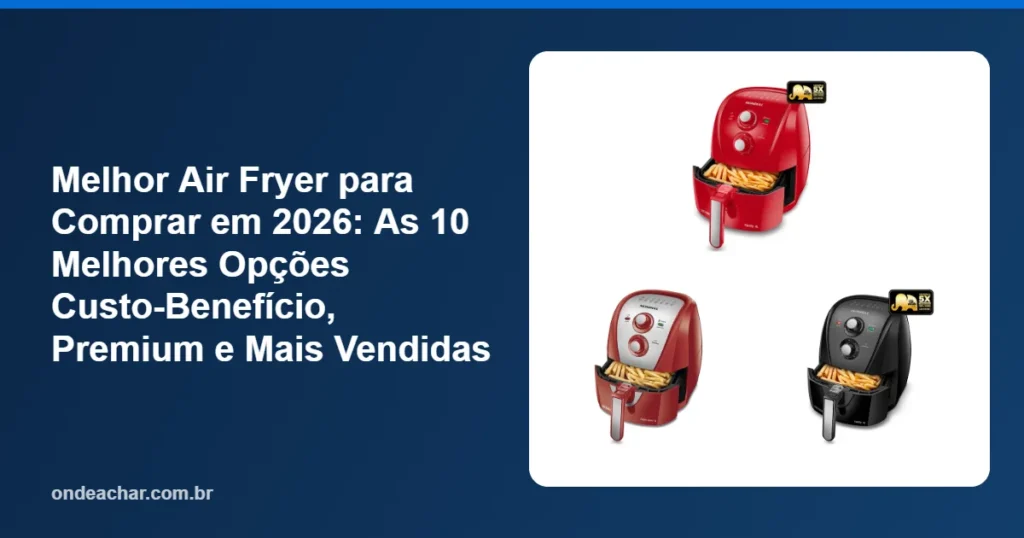 Melhor Air Fryer para Comprar em 2026 As 10 Melhores Opções Custo-Benefício, Premium e Mais Vendidas
