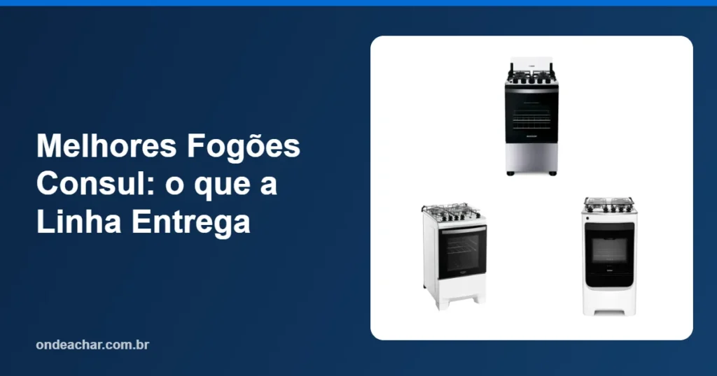 Melhores Fogões Consul o que a Linha Entrega