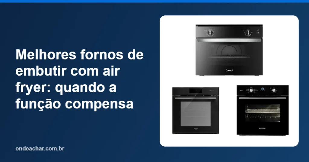 Melhores fornos de embutir com air fryer quando a função compensa