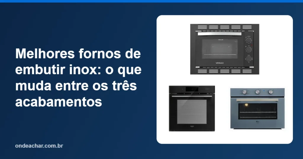 Melhores fornos de embutir inox o que muda entre os três acabamentos