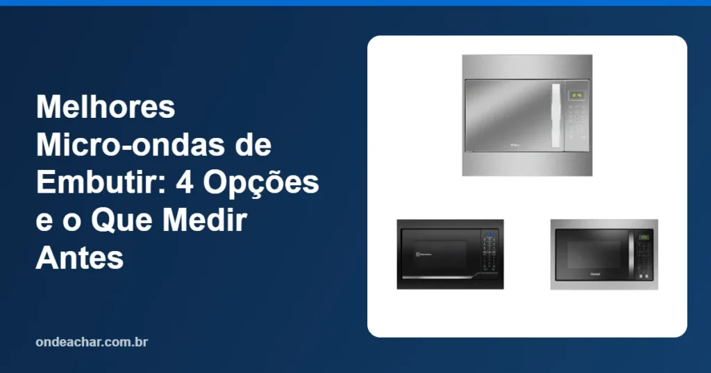 Melhores Micro-ondas de Embutir 4 Opções e o Que Medir Antes