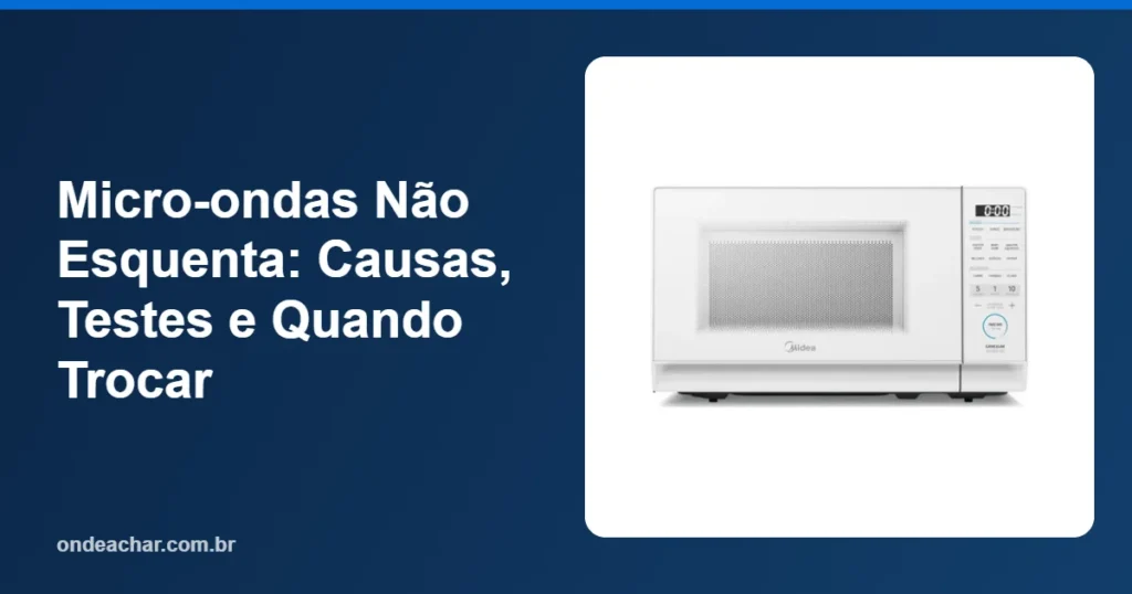 Micro-ondas Não Esquenta Causas, Testes e Quando Trocar