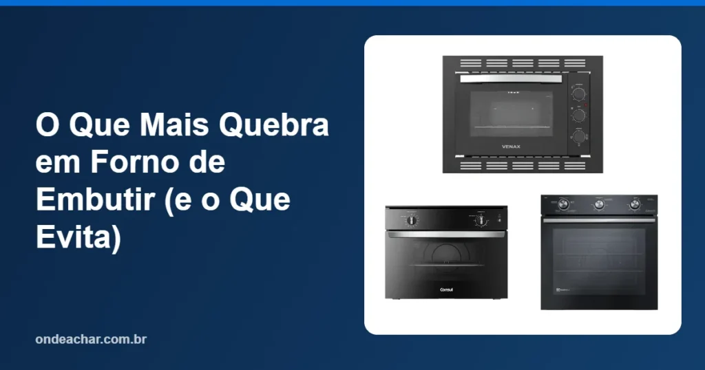 O Que Mais Quebra em Forno de Embutir (e o Que Evita)