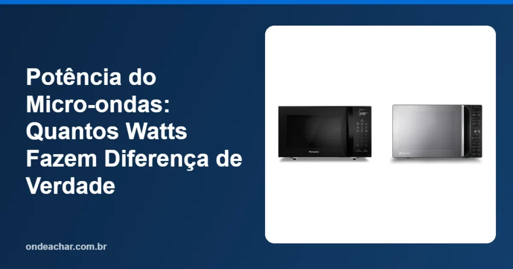 Potência do Micro-ondas Quantos Watts Fazem Diferença de Verdade