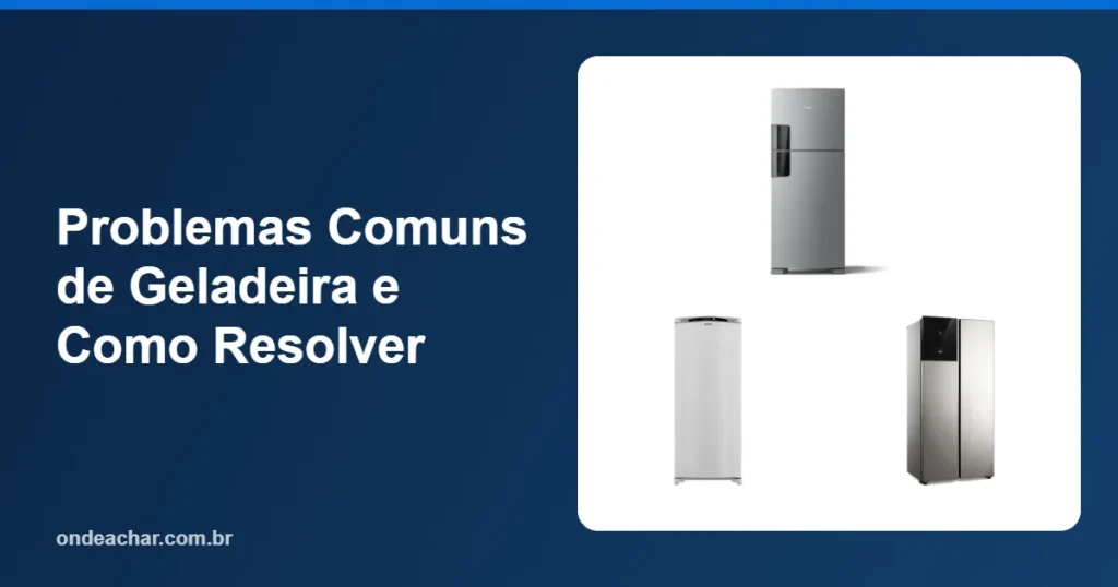 Problemas Comuns de Geladeira e Como Resolver