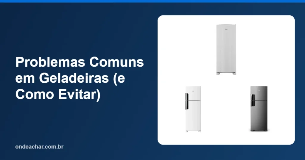 Problemas Comuns em Geladeiras (e Como Evitar)