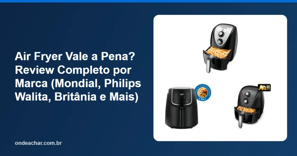 Air Fryer Vale a Pena Review Completo por Marca (Mondial, Philips Walita, Britânia e Mais)