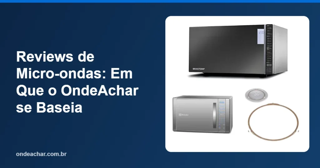 Reviews de Micro-ondas Em Que o OndeAchar se Baseia