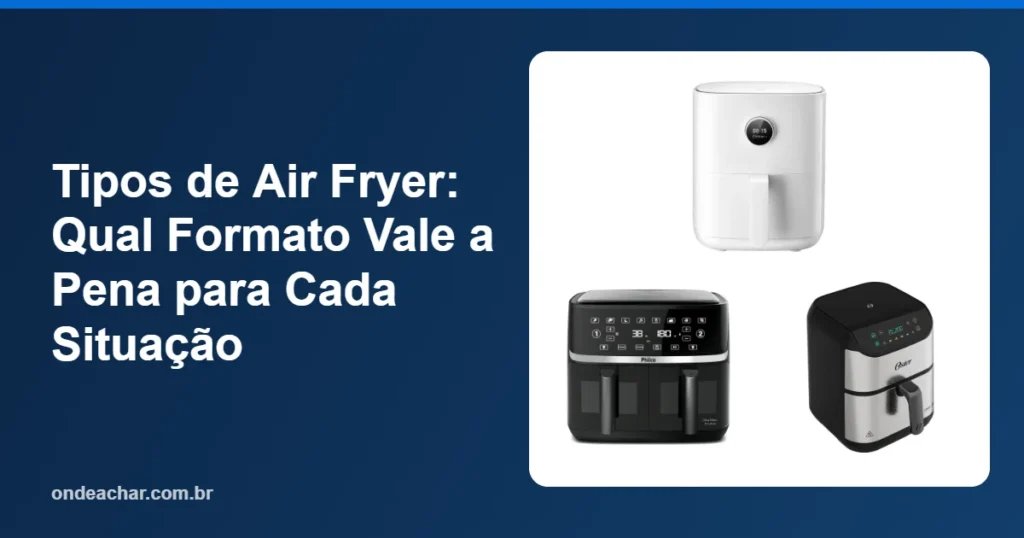 Tipos de Air Fryer Qual Formato Vale a Pena para Cada Situação