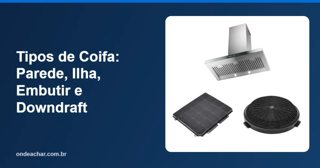 Tipos de Coifa Parede, Ilha, Embutir e Downdraft