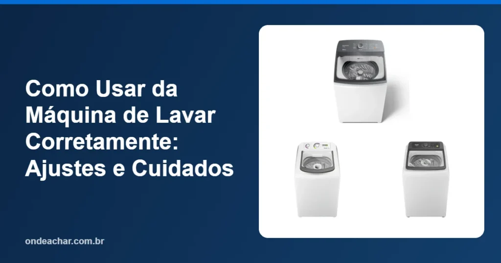 Como Usar da Máquina de Lavar Corretamente Ajustes e Cuidados