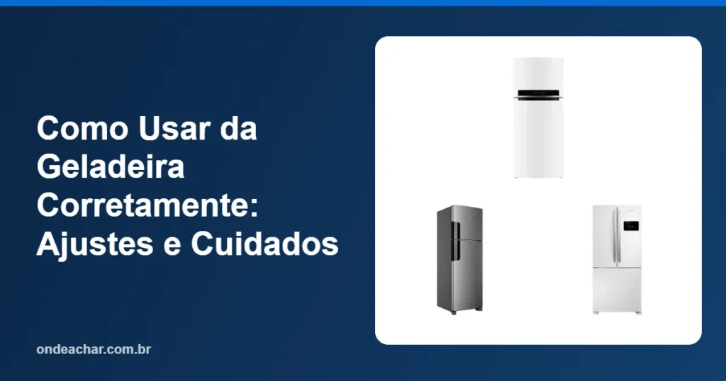 Como Usar da Geladeira Corretamente Ajustes e Cuidados
